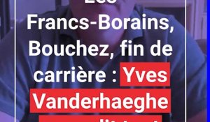 Les Francs-Borains, Bouchez, fin de carrière : Yves Vanderhaeghe nous dit tout