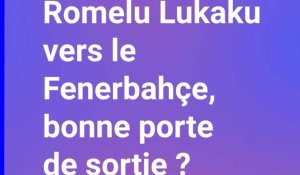 Romelu Lukaku vers Fenerbahçe, une bonne porte de sortie ?