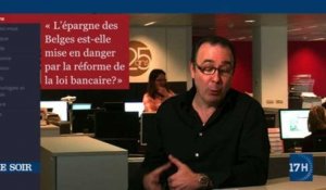 Edito vidéo : l'épargne des Belges est-elle mise en danger par la réforme de la loi bancaire?