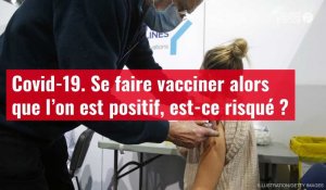 VIDÉO. Covid-19 : Se faire vacciner alors que l’on est positif, est-ce risqué ?