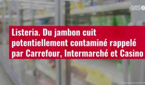 VIDÉO. Listeria : du jambon cuit potentiellement contaminé rappelé par Carrefour, Intermarché et Casino