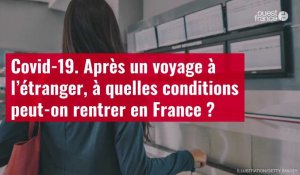 VIDÉO. Covid-19 : après un voyage à l’étranger, à quelles conditions peut-on rentrer en France ?