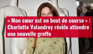 VIDÉO.  Charlotte Valandrey révèle attendre nouvelle greffe de cœur