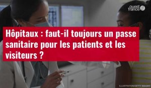 VIDÉO. Hôpitaux : faut-il toujours un passe sanitaire pour les patients et les visiteurs ?