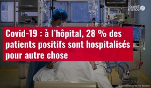 VIDÉO. Covid-19 : à l’hôpital, 28 % des patients positifs sont hospitalisés pour autre chose