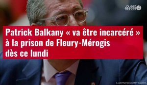VIDÉO. Patrick Balkany « va être incarcéré » à la prison de Fleury-Mérogis dès ce lundi