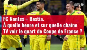 VIDÉO FC Nantes – Bastia.  À quelle heure et sur quelle chaîne voir le quart de Coupe d