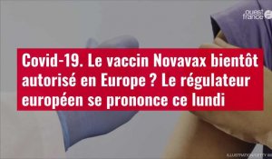 VIDÉO. Covid-19. Le vaccin Novavax bientôt autorisé en Europe ? Le régulateur européen se prononce ce lundi