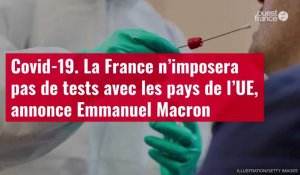 VIDÉO. La France n’imposera pas de tests avec les pays de l’UE, annonce Emmanuel Macron