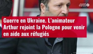 VIDÉO. Guerre en Ukraine : l’animateur Arthur rejoint la Pologne pour venir en aide aux réfugiés