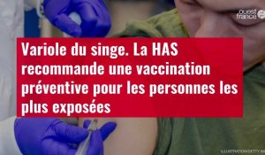 VIDÉO. Variole du singe : la HAS recommande une vaccination préventive pour les personnes plus exposées 