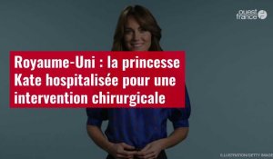 VIDÉO. Royaume-Uni : la princesse Kate hospitalisée pour une intervention chirurgicale