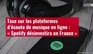 VIDÉO. Taxe sur les plateformes d’écoute de musique en ligne : « Spotify désinvestira en France »