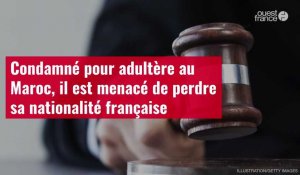 VIDÉO. Condamné pour adultère au Maroc, il est menacé de perdre sa nationalité française