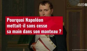 VIDÉO. Pourquoi Napoléon mettait-il sans cesse sa main dans son manteau ?