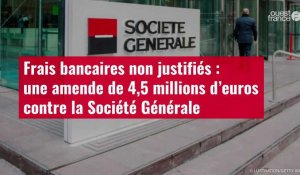 VIDÉO. Frais bancaires non justifiés : une amende de 4,5 millions d’euros contre la Société Générale