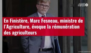 VIDÉO. En Finistère, Marc Fesneau, ministre de l’Agriculture, évoque la rémunération des agriculteur