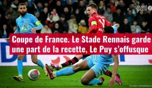 VIDÉO.Coupe de France. Le Stade Rennais garde une part de la recette, Le Puy s’offusque