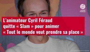 VIDÉO. L’animateur Cyril Féraud quitte « Slam » pour animer « Tout le monde veut prendre sa place »