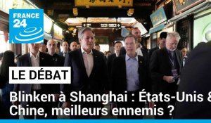 Antony Blinken à Shanghai : États-Unis/Chine, meilleurs ennemis ?