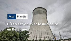 Où en est-on avec le nucléaire en Belgique ? 