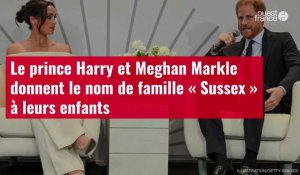 VIDÉO. Le prince Harry et Meghan Markle donnent le nom de famille « Sussex » à leurs enfan