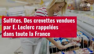 VIDÉO. Sulfites : des crevettes vendues par E. Leclerc rappelées dans toute la France