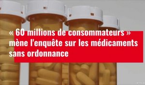 60 millions de consommateurs mène l'enquête sur les médicaments sans ordonnance