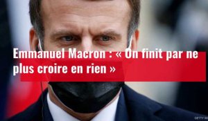 Emmanuel Macron : « On finit par ne plus croire en rien »