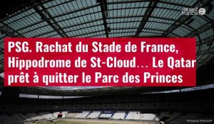 VIDÉO. PSG. Rachat du Stade de France, Hippodrome de St-Cloud… Le Qatar prêt à quitter le