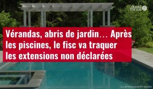 VIDÉO. Vérandas, abris de jardin… Après les piscines, le fisc va traquer les extensions non déclarées