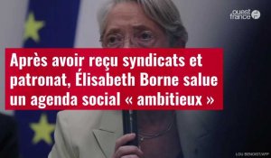 VIDÉO. Après avoir reçu syndicats et patronat, Élisabeth Borne salue un agenda social « ambitieux »