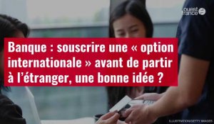 VIDÉO. Banque : souscrire une « option internationale » avant de partir à l’étranger, une bonne idée