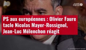 VIDÉO. PS aux européennes : Olivier Faure tacle Nicolas Mayer-Rossignol, Jean-Luc Mélenchon réagit