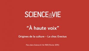 Science & Vie - « A voix haute » - Origines de la culture  : Le choc Erectus