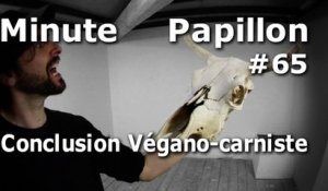 Minute Papillon #65 Conclusion Végano-Carniste