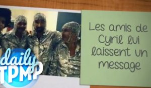 Les amis de Cyril lui laissent un message - #DailyTPMP