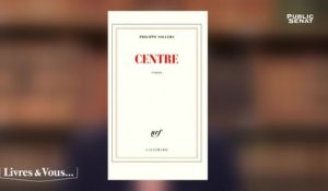 Au centre de Philippe Sollers - Livres & Vous... (15/06/2018)