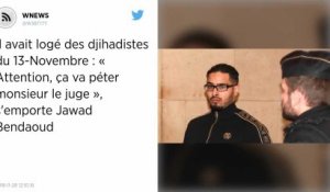 Il avait logé des djihadistes du 13-Novembre : « Attention, ça va péter monsieur le juge », s'emporte Jawad Bendaoud.
