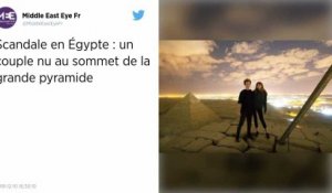 Nus au sommet d’une pyramide : la vidéo qui indigne l'Egypte.