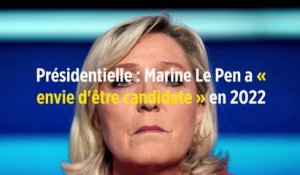 Présidentielle : Marine Le Pen a « envie d'être candidate » en 2022