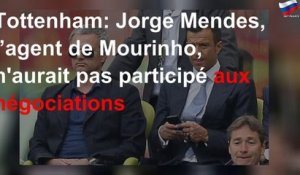 Tottenham: Jorge Mendes, l’agent de Mourinho, n&#39;aurait pas participé aux négociations
