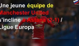 Une jeune équipe de Manchester United s’incline à Astana (2-1) / Ligue Europa