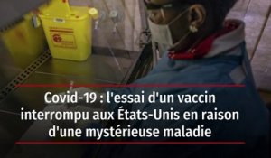 Covid-19 : l'essai d'un vaccin interrompu aux États-Unis en raison d'une mystérieuse maladie