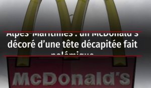 Alpes-Maritimes : un McDonald's décoré d'une tête décapitée fait polémique