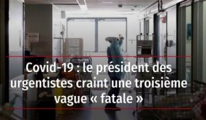 Covid-19 : le président des urgentistes craint une troisième vague « fatale »