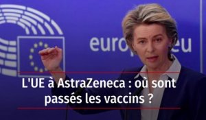 L'UE à AstraZeneca : où sont passés les vaccins ?