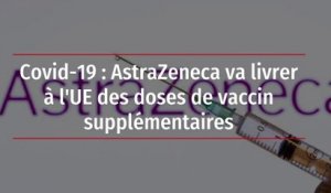 Covid-19 : AstraZeneca va livrer à l'UE des doses de vaccin supplémentaires