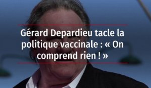 Gérard Depardieu tacle la politique vaccinale : « On comprend rien ! »