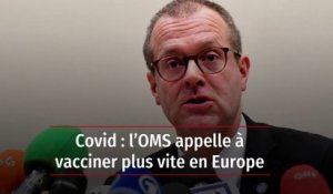 Covid : l’OMS appelle à vacciner plus vite en Europe